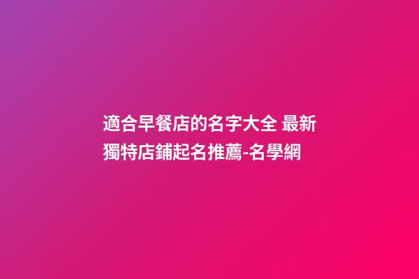 適合早餐店的名字大全 最新獨特店鋪起名推薦-名學網-第1張-店鋪起名-玄機派